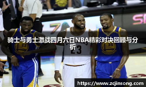 骑士与勇士激战四月六日NBA精彩对决回顾与分析